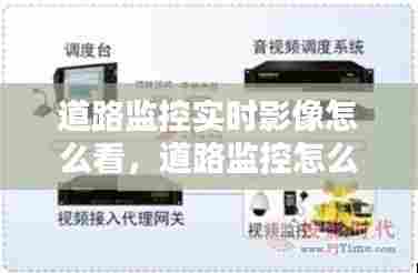 道路监控实时影像怎么看，道路监控怎么调出来 