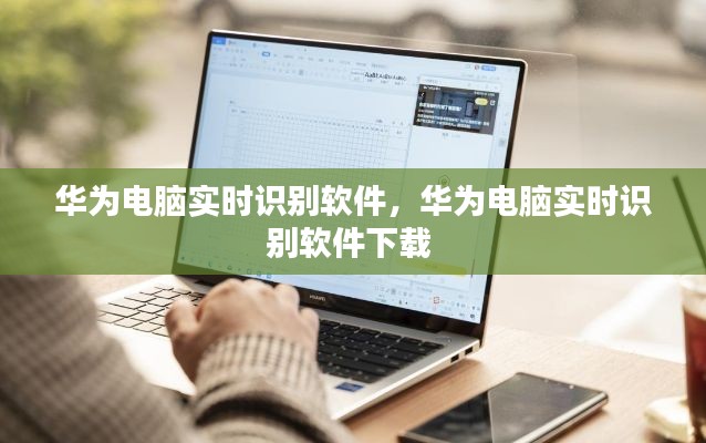 华为电脑实时识别软件,华为电脑实时识别软件下载