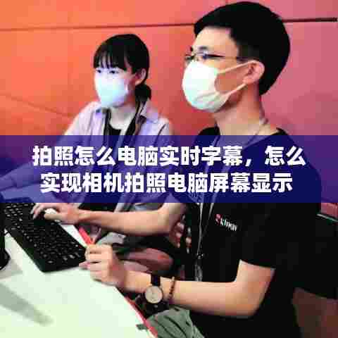 拍照怎么电脑实时字幕,怎么实现相机拍照电脑屏幕显示