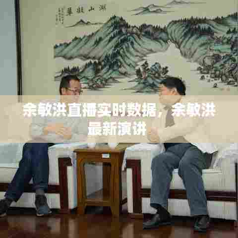 余敏洪直播实时数据,余敏洪最新演讲