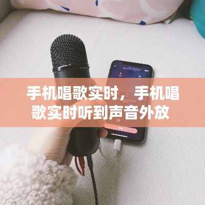 手机唱歌实时，手机唱歌实时听到声音外放 