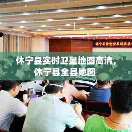 休宁县实时卫星地图高清，休宁县全县地图 