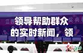 领导帮助群众的实时新闻，领导帮助群众的实时新闻报道 