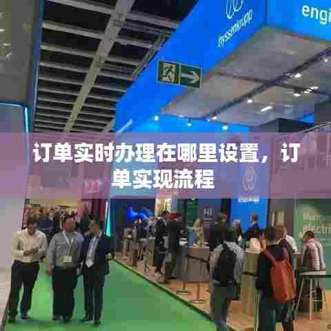 订单实时办理在哪里设置，订单实现流程 