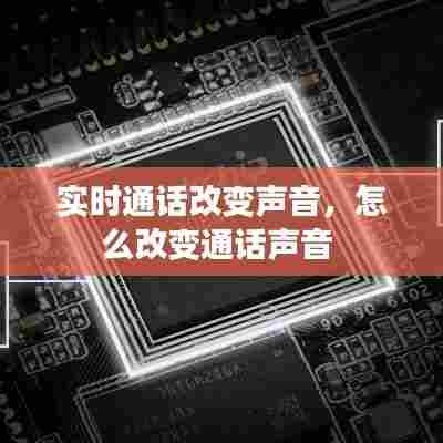 实时通话改变声音,怎么改变通话声音