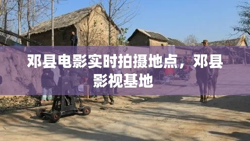 邓县电影实时拍摄地点，邓县影视基地 