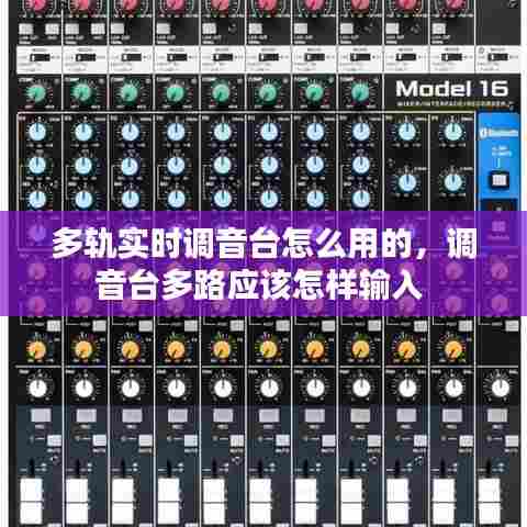 多轨实时调音台怎么用的，调音台多路应该怎样输入 