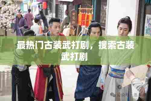 最热门古装武打剧，搜索古装武打剧 