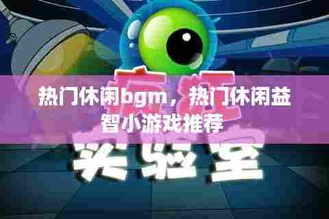 热门休闲bgm，热门休闲益智小游戏推荐 