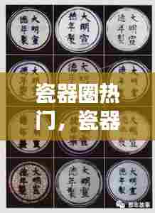 瓷器圈热门，瓷器大全 