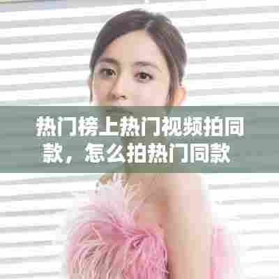 热门榜上热门视频拍同款，怎么拍热门同款 