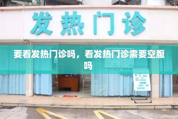 要看发热门诊吗，看发热门诊需要空腹吗 