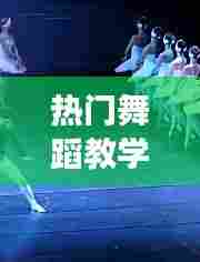 热门舞蹈教学视频，热门舞蹈教学视频爵士舞 