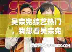 吴宗宪综艺热门，我想看吴宗宪的综艺 