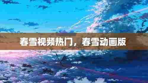 春雪视频热门，春雪动画版 