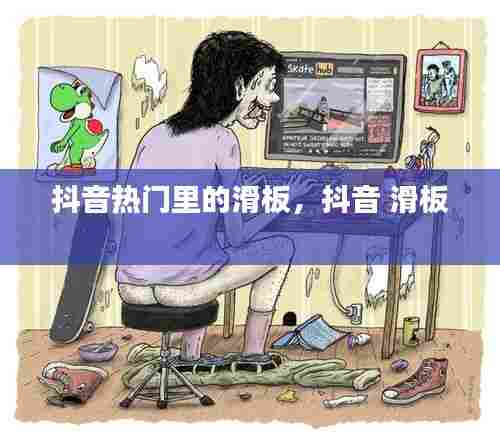 抖音热门里的滑板，抖音 滑板 