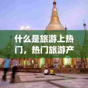 什么是旅游上热门，热门旅游产品 