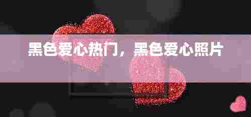 黑色爱心热门，黑色爱心照片 