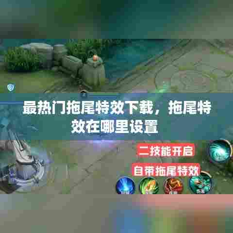 最热门拖尾特效下载，拖尾特效在哪里设置 