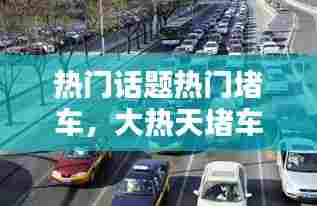 热门话题热门堵车，大热天堵车怎么发心情幽默 