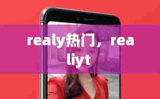 realy热门，realiyt 