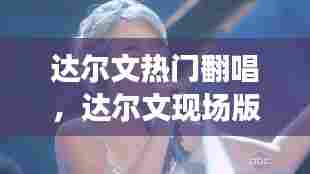 达尔文热门翻唱，达尔文现场版 