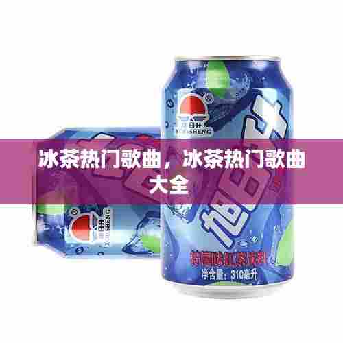冰茶热门歌曲，冰茶热门歌曲大全 