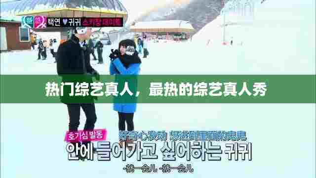热门综艺真人，最热的综艺真人秀 