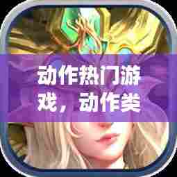 动作热门游戏,动作类游戏排行榜