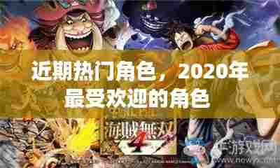 近期热门角色，2020年最受欢迎的角色 