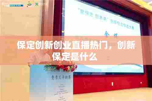 保定创新创业直播热门，创新保定是什么 