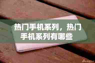 热门手机系列,热门手机系列有哪些