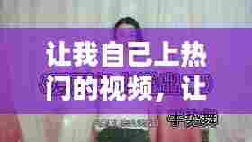 让我自己上热门的视频，让我自己上热门的视频怎么拍 