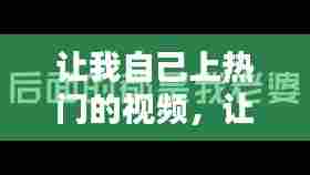 让我自己上热门的视频,让我自己上热门的视频怎么拍