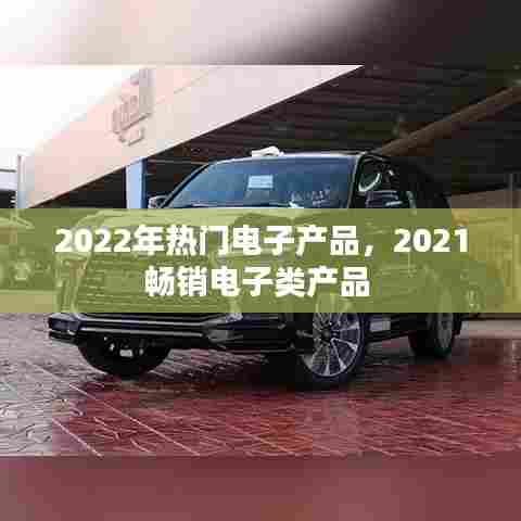 2022年热门电子产品，2021畅销电子类产品 