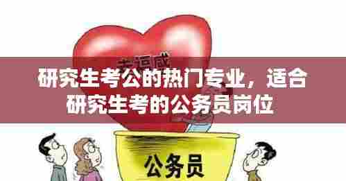 研究生考公的热门专业，适合研究生考的公务员岗位 