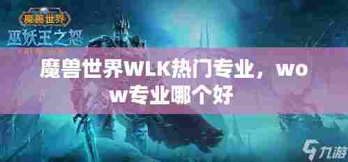 魔兽世界WLK热门专业，wow专业哪个好 