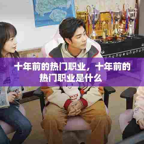 十年前的热门职业，十年前的热门职业是什么 