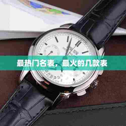 最热门名表,最火的几款表