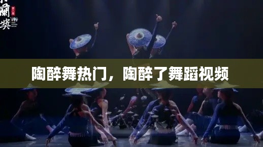 陶醉舞热门,陶醉了舞蹈视频