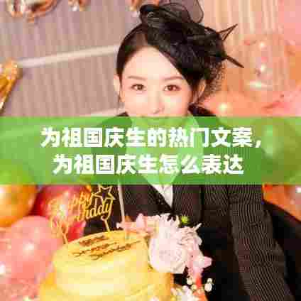 为祖国庆生的热门文案,为祖国庆生怎么表达