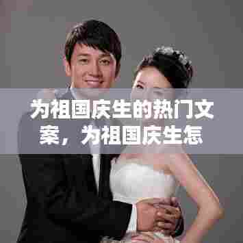 为祖国庆生的热门文案,为祖国庆生怎么表达