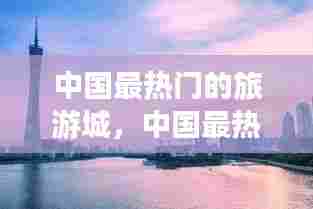 中国最热门的旅游城，中国最热门的旅游城市排行榜 