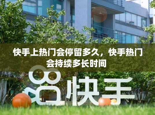 快手上热门会停留多久，快手热门会持续多长时间 