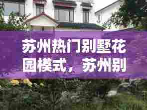 苏州热门别墅花园模式，苏州别墅园区 