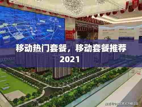 移动热门套餐，移动套餐推荐2021 