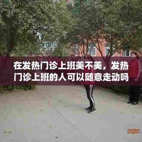 在发热门诊上班美不美，发热门诊上班的人可以随意走动吗 