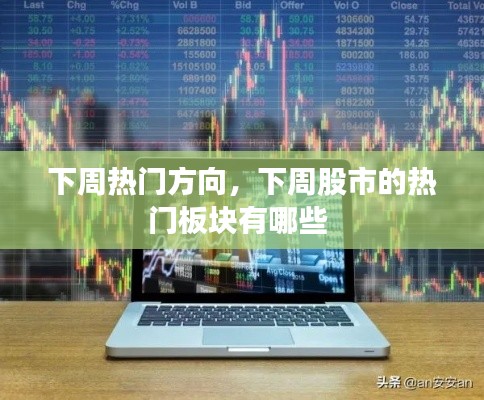 下周热门方向，下周股市的热门板块有哪些 