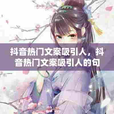 抖音热门文案吸引人,抖音热门文案吸引人的句子