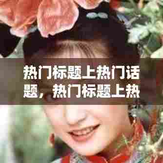 热门标题上热门话题，热门标题上热门话题是什么 
